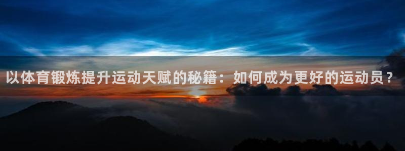64体育：以体育锻炼提升运动天赋的秘籍：如何成为更好的运动员？